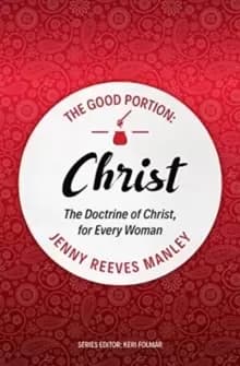 The Good Portion - Christ : The Doctrine of Christ, for Every Woman