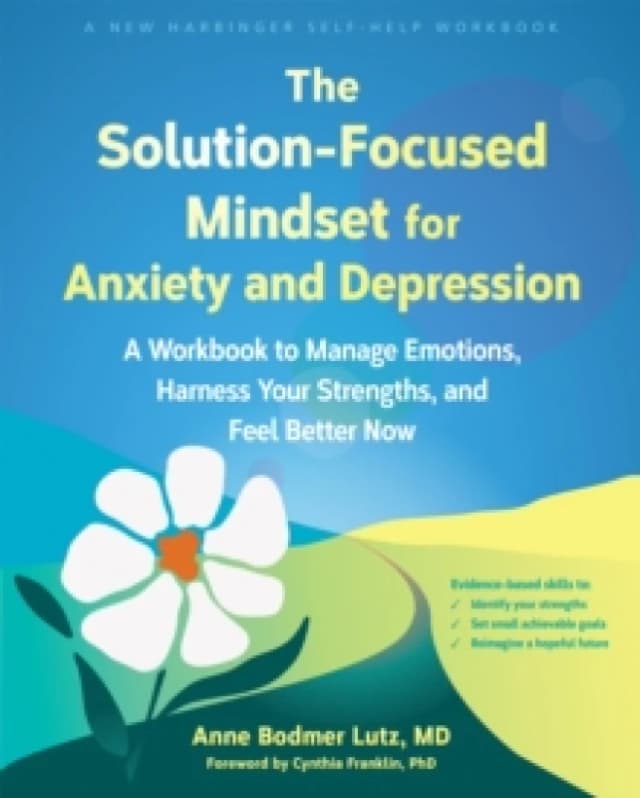 The Solution-Focused Mindset for Anxiety and Depression : A Workbook to Manage Emotions, Harness Your Strengths, and Feel Better Now Paperback / softb