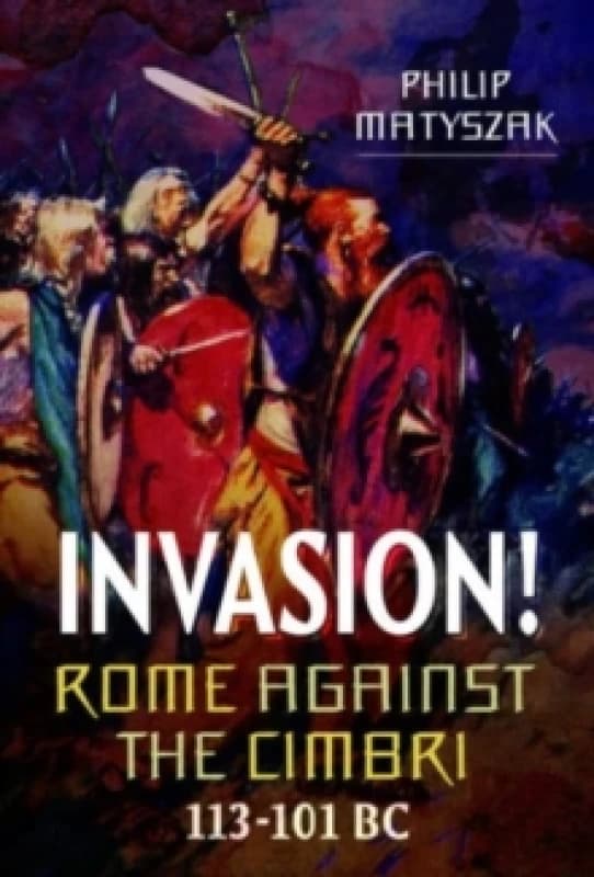 Invasion! Rome Against the Cimbri, 113-101 BC Hardback