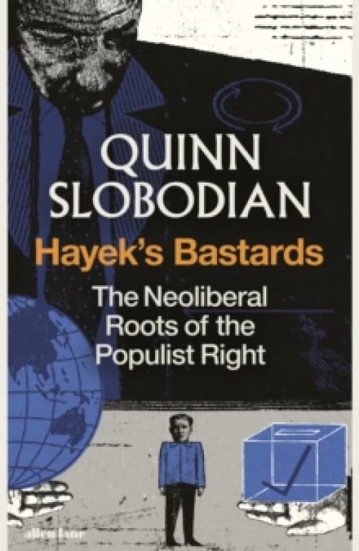 Hayek's Bastards : The Neoliberal Roots of the Populist Right Hardback