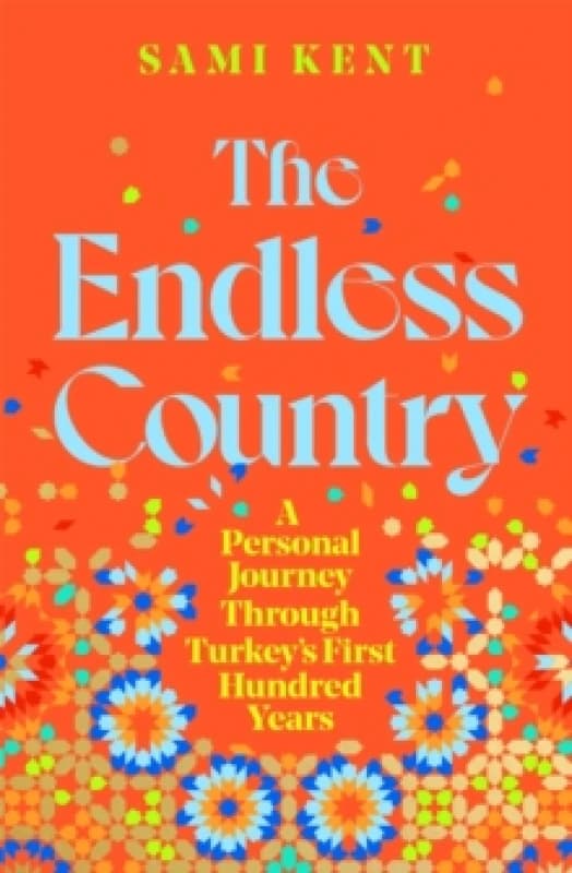 The Endless Country : A Personal Journey Through Turkey's First Hundred Years Hardback
