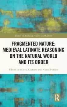 Fragmented Nature: Medieval Latinate Reasoning on the Natural World and Its Order