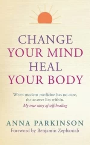 Change your mind heal your body by Anna Parkinson
