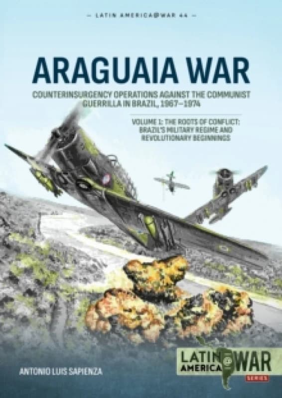 Araguaia War Volume 1 : Counterinsurgency Operations against the Communist Guerrilla in Brazil, 1967-1974: The Roots of Conflict: Brazil's Military Re
