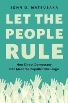 Let the People Rule : How Direct Democracy Can Meet the Populist Challenge