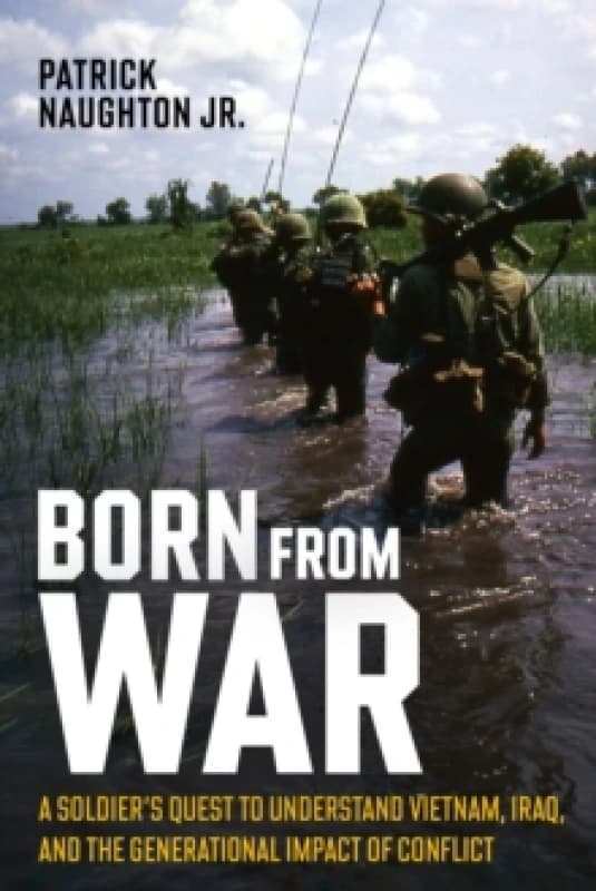 Born From War : A Soldiers Quest to Understand Vietnam, Iraq, and the Generational Impact of Conflict Hardback