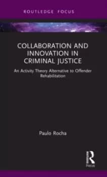 Collaboration and Innovation in Criminal Justice : An Activity Theory Alternative to Offender Rehabilitation