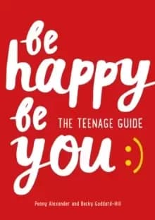 Be Happy Be You : The Teenage Guide to Boost Happiness and Resilience