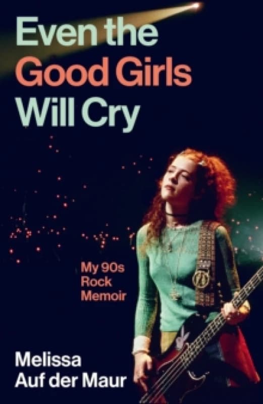 Even the Good Girls Will Cry : My 90s Rock Memoir Hardback