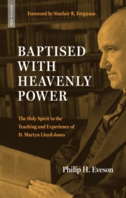 Baptised With Heavenly Power : The Holy Spirit in the Teaching and Experience of D.Martyn Lloyd-Jones Paperback / softback