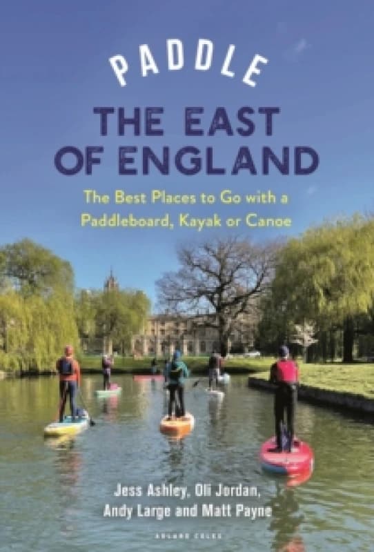Paddle the East of England : The Best Places to Go with a Paddleboard, Kayak or Canoe Paperback / softback