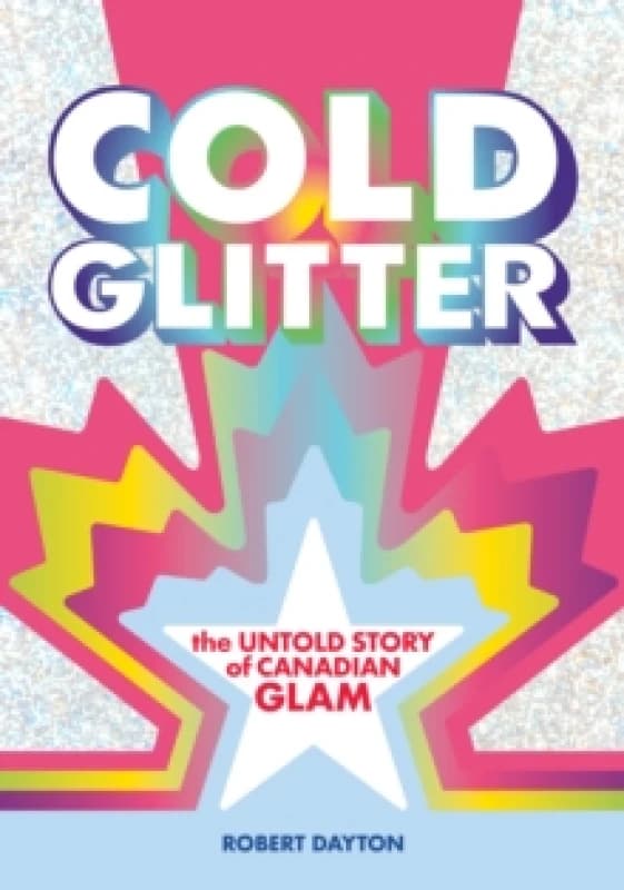 Cold Glitter : The Untold Story of Canadian Glam Paperback / softback