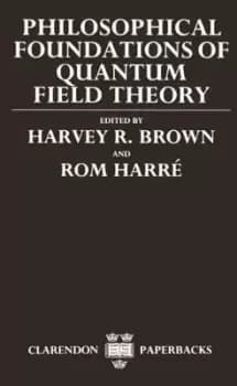 Philosophical Foundations of Quantum Field Theory by Harvey R. Brown