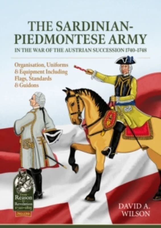The Sardinian-Piedmontese Army in the War of the Austrian Succession 1740-1748 : Organisation, Uniforms & Equipment Including Flags, Standards & Guido