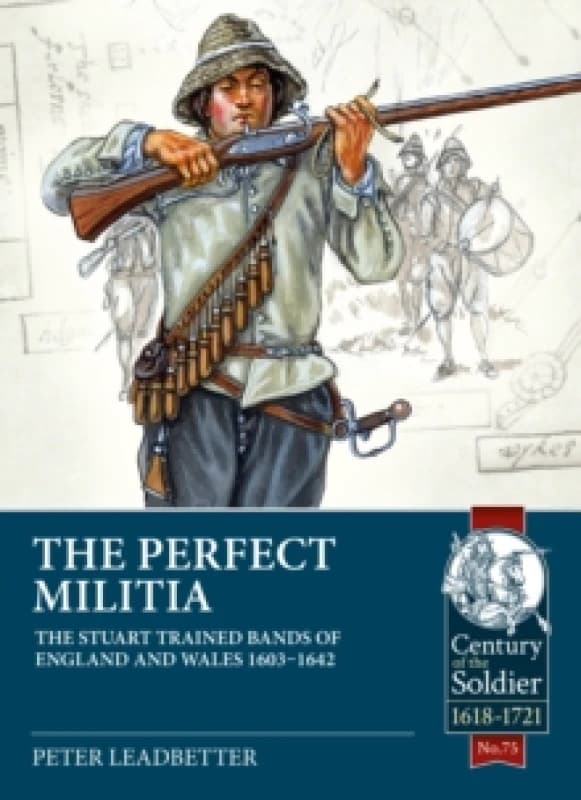 The Perfect Militia : The Stuart Trained Bands of England and Wales 1603-1642 Paperback / softback