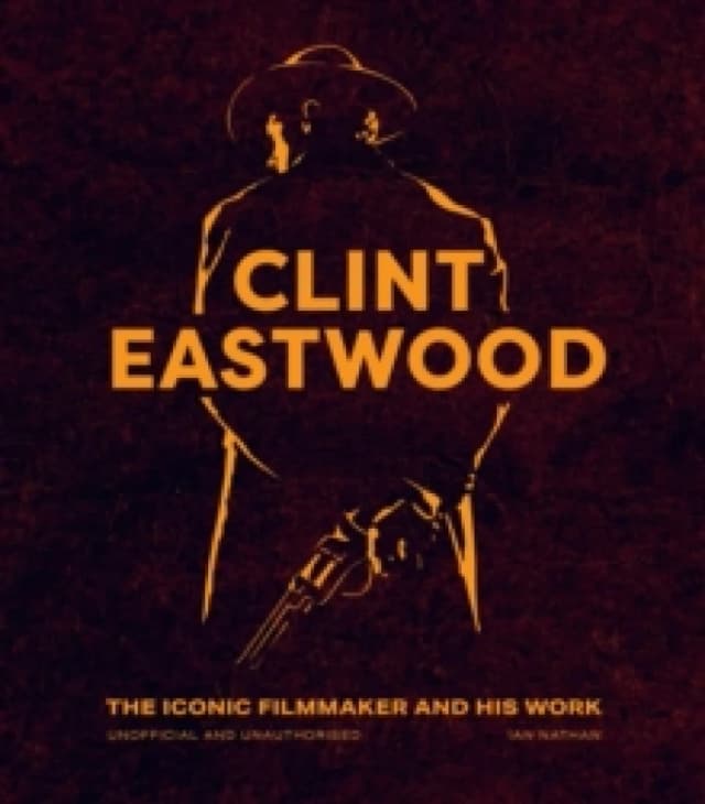Clint Eastwood : The Iconic Filmmaker and his Work - Unofficial and Unauthorised Hardback