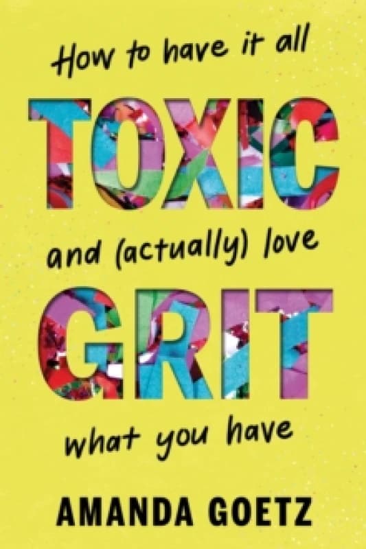 Toxic Grit : How to have it all and (actually) love what you have Hardback