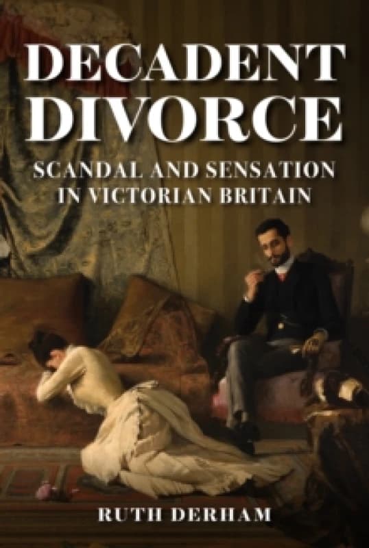 Decadent Divorce : Scandal and Sensation in Victorian Britain Hardback