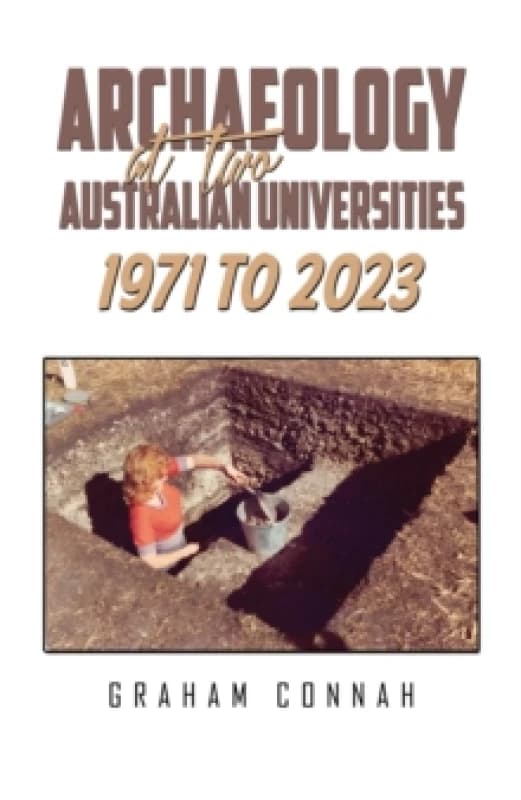 Archaeology at Two Australian Universities 1971 to 2023. Hardback. By Graham Connah Books