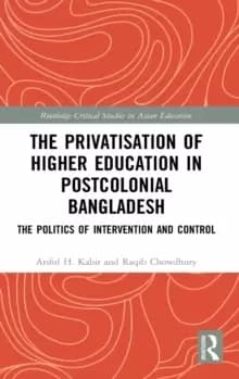 The Privatisation of Higher Education in Postcolonial Bangladesh : The Politics of Intervention and Control