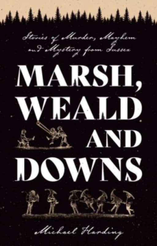 Marsh, Weald and Downs : Stories of Murder, Mayhem and Mystery from Sussex Paperback / softback