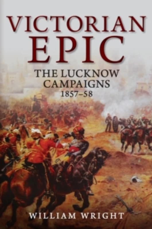 Victorian Epic : The Lucknow Campaigns 1857-58 Hardback