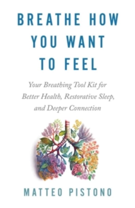 Breathe How You Want to Feel : Your Breathing Toolkit for Better Health, Restorative Sleep and Deeper Connection Paperback / softback