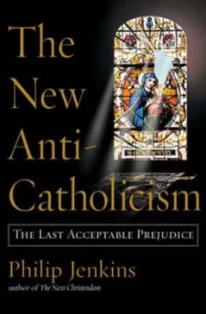 The new anti-Catholicism by Philip Jenkins