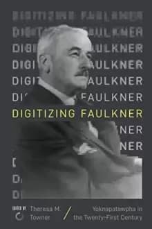 Digitizing Faulkner : Yoknapatawpha in the Twenty-First Century
