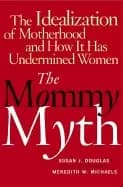mommy myth the idealization of motherhood and how it has undermined women