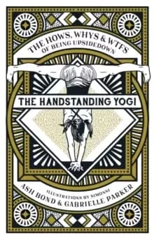 The Handstanding Yogi : The Hows, Whys & WTFs of Being Upside Down