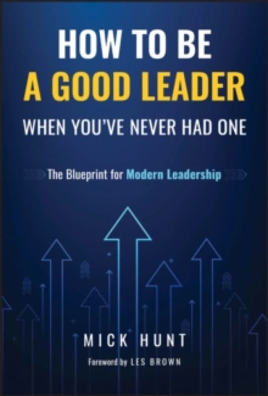 How to Be a Good Leader When You've Never had One : The Blueprint for Modern Leadership Hardback