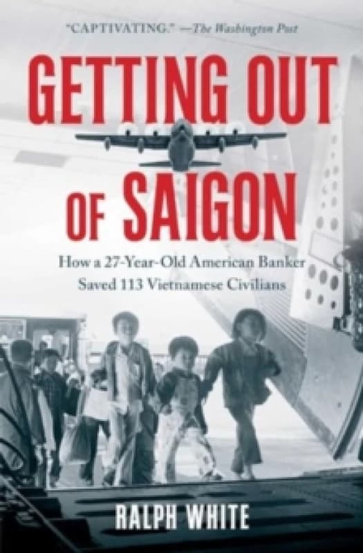 Getting Out of Saigon : How a 27-Year-Old Banker Saved 113 Vietnamese Civilians Paperback / softback