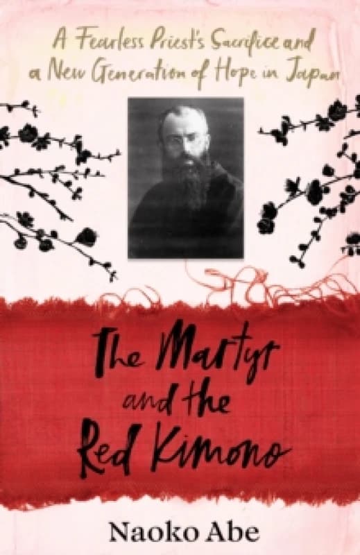 The Martyr and the Red Kimono : A Fearless Priests Sacrifice and A New Generation of Hope in Japan Hardback