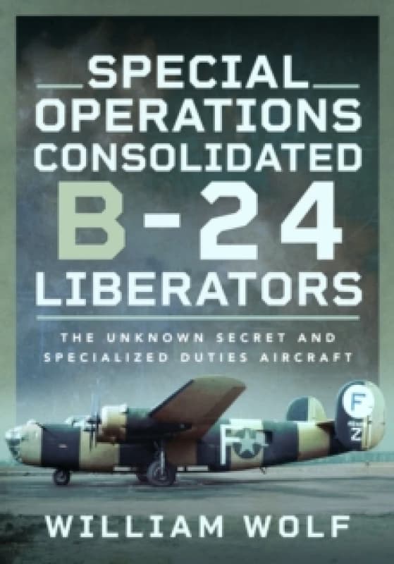 Special Operations Consolidated B-24 Liberators : The Unknown Secret and Specialized Duties Aircraft Hardback
