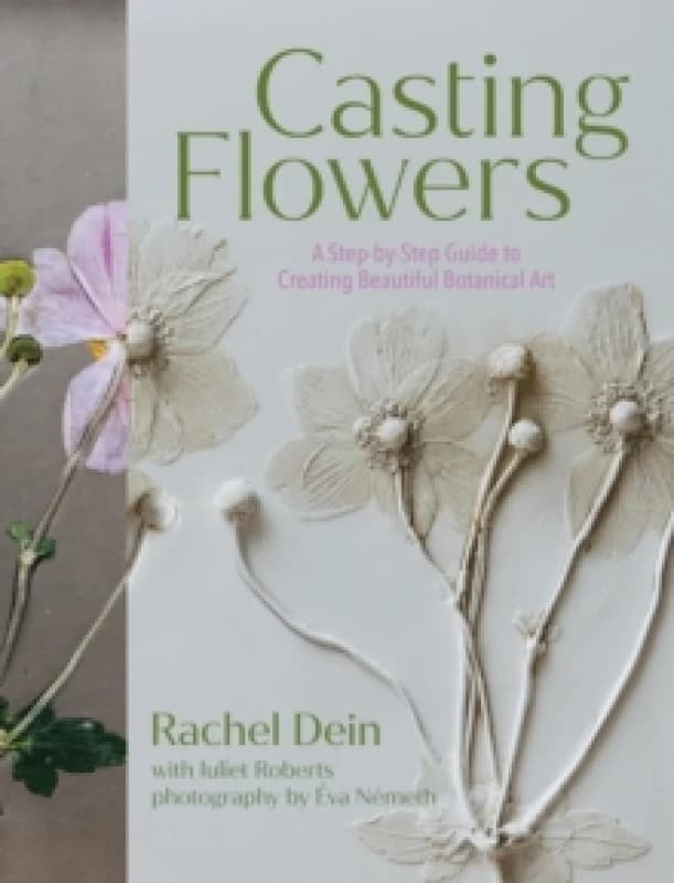 Casting Flowers : A Step-by-Step Guide to Creating Beautiful Botanical Art Hardback