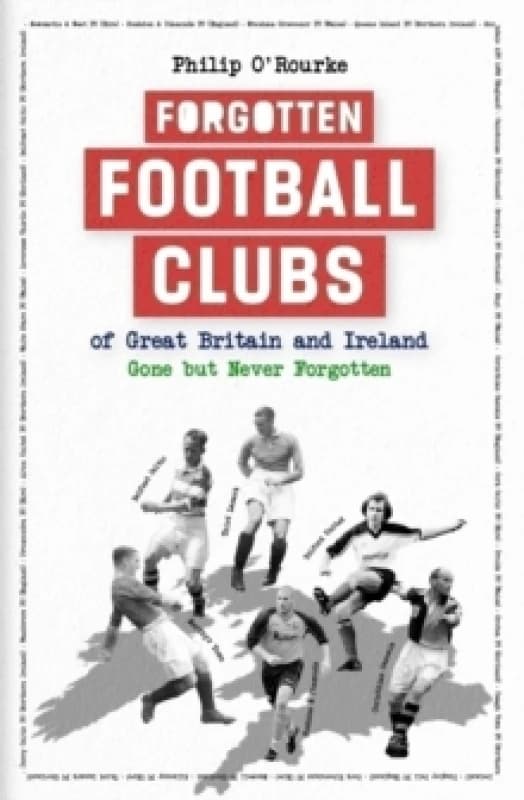 Forgotten Football Clubs of Great Britain and Ireland : Gone But Never Forgotten Hardback