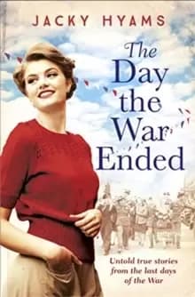 The Day The War Ended : Untold true stories from the last days of the war