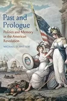 Past and Prologue : Politics and Memory in the American Revolution