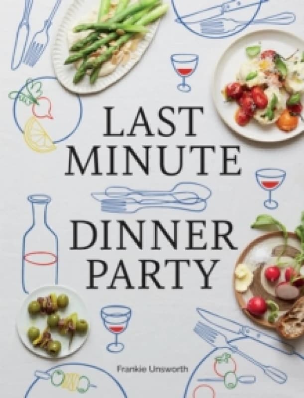 Last Minute Dinner Party : Over 120 Inspiring Dishes to Feed Family and Friends at a Moment's Notice Hardback