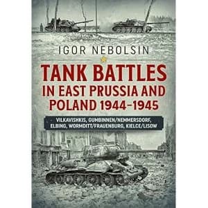 Tank Battles in East Prussia and Poland 1944-1945: Vilkavishkis, Gumbinnen/Nemmersdorf, Elbing, Wormditt/Frauenburg,...