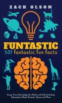 Funtastic! 507 Fantastic Fun Facts : Crazy Trivia Knowledge for Kids and Adults Including Information About Animals, Space and More