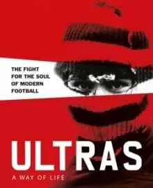 Ultras. A Way of Life : The fight for the soul of Modern Football