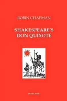 Shakespeares Don Quixote by Robin S Chapman and Miguel De Cervantes Saavedra and William Shakespeare and John Fletcher Book