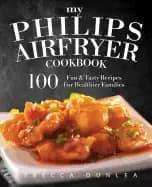 my philips airfryer cookbook 100 fun and tasty recipes for healthier famili