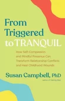 From Triggered to Tranquil : How Self-Compassion and Mindful Presence Can Transform Relationship Conflicts and Heal Childhood Wounds