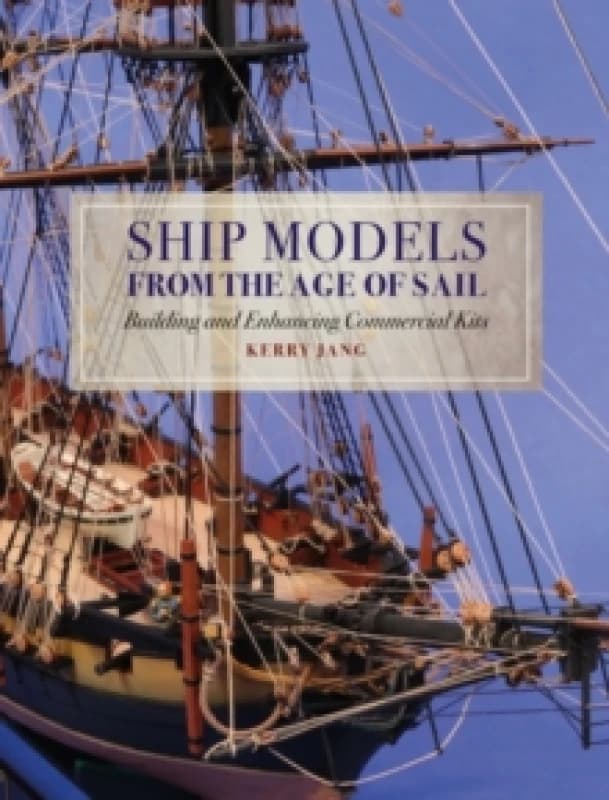 Ship Models from the Age of Sail : Building and Enhancing Commercial Kits Hardback