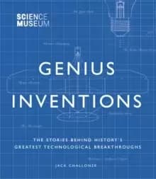 Science Museum - Genius Inventions : The Stories Behind History's Greatest Technological Breakthroughs