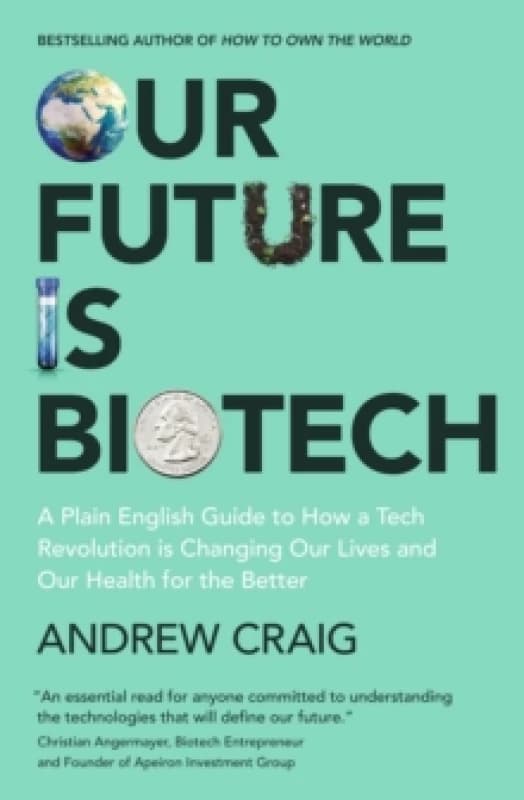 Our Future is Biotech : A Plain English Guide to How a Tech Revolution is Changing Our Lives and Our Health for the Better Hardback