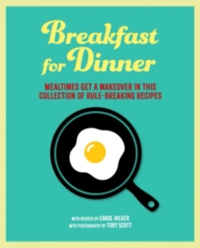 Breakfast for Dinner : Mealtimes Get a Makeover in This Collection of Rule-Breaking Recipes Hardback